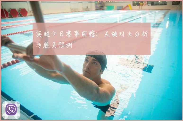 英超今日赛事前瞻：关键对决分析与胜负预测